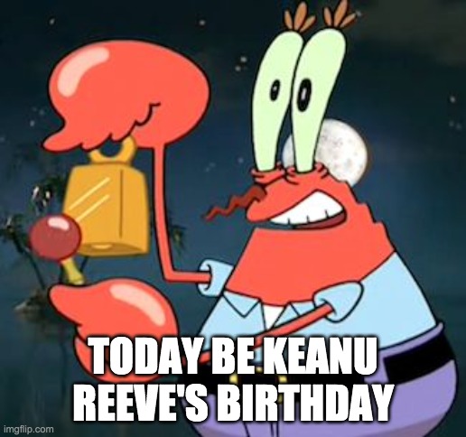 Mr Krabs Bell | TODAY BE KEANU REEVE'S BIRTHDAY | image tagged in mr krabs bell | made w/ Imgflip meme maker