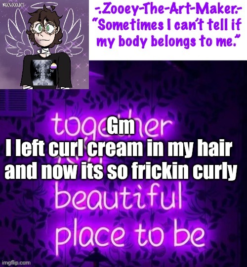 Gm

I left curl cream in my hair 
and now its so frickin curly | image tagged in zooey s shiptost temp | made w/ Imgflip meme maker