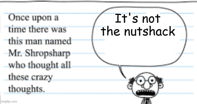 crazy thoughts | It's not the nutshack | image tagged in crazy thoughts | made w/ Imgflip meme maker
