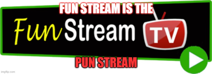 The fun stremm is the pun stream | FUN STREAM IS THE; PUN STREAM | image tagged in fun stream | made w/ Imgflip meme maker