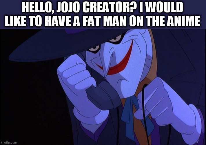 Joker calls Gamestop | HELLO, JOJO CREATOR? I WOULD LIKE TO HAVE A FAT MAN ON THE ANIME | image tagged in joker calls gamestop,jojo's bizarre adventure,memes | made w/ Imgflip meme maker