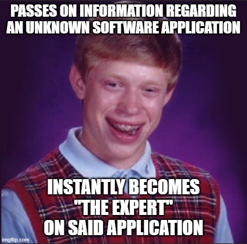 The Expert | PASSES ON INFORMATION REGARDING AN UNKNOWN SOFTWARE APPLICATION; INSTANTLY BECOMES
"THE EXPERT"
ON SAID APPLICATION | image tagged in it,expert,software,computers,computer,it expert | made w/ Imgflip meme maker