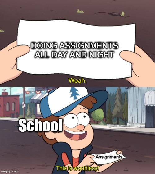 Assignments are worthless | DOING ASSIGNMENTS ALL DAY AND NIGHT; School; Assignments | image tagged in this is worthless | made w/ Imgflip meme maker