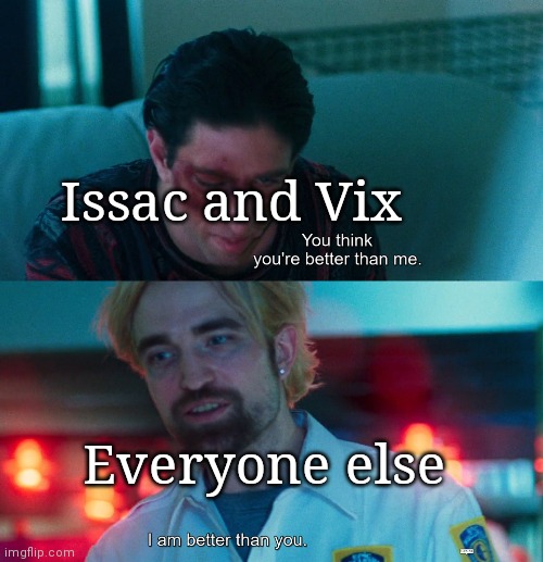 They're the only humans without powers | Issac and Vix; Everyone else | image tagged in you think you're better than me i am better than you | made w/ Imgflip meme maker