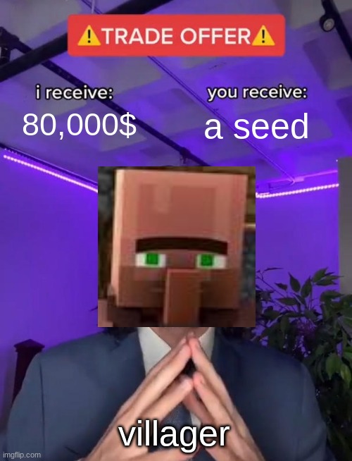 Trade Offer | 80,000$; a seed; villager | image tagged in trade offer | made w/ Imgflip meme maker