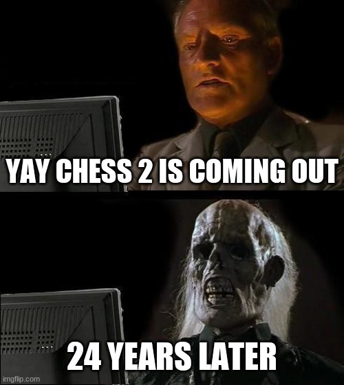 I'll Just Wait Here | YAY CHESS 2 IS COMING OUT; 24 YEARS LATER | image tagged in memes,i'll just wait here | made w/ Imgflip meme maker