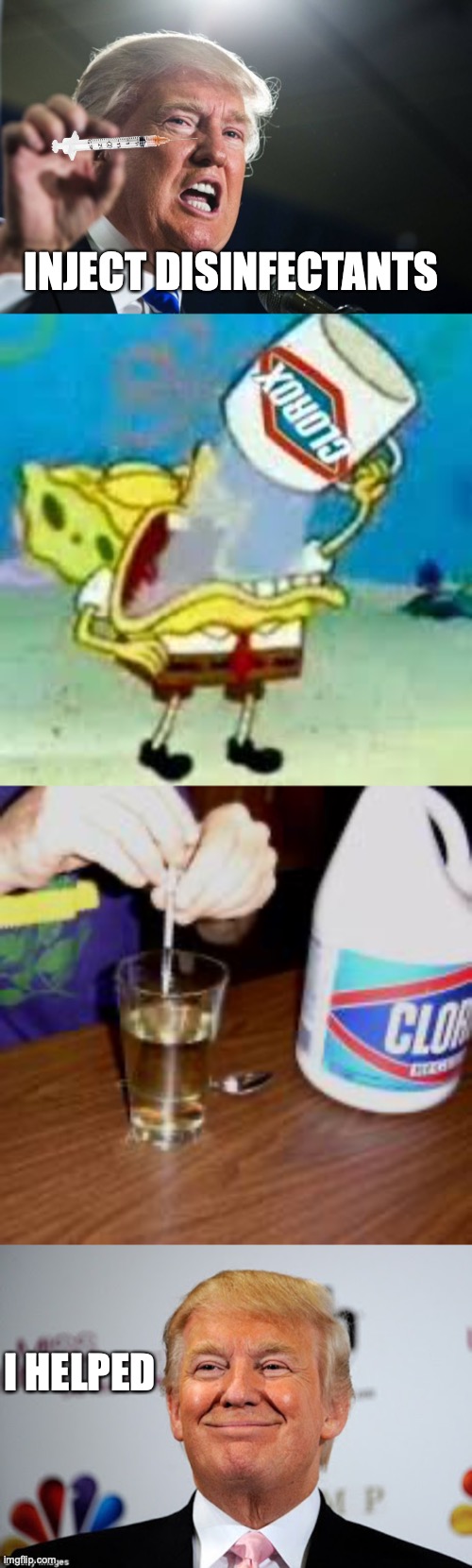 INJECT DISINFECTANTS; I HELPED | image tagged in donald trump,spongebob chugs bleach,inject disinfectant,donald trump approves | made w/ Imgflip meme maker