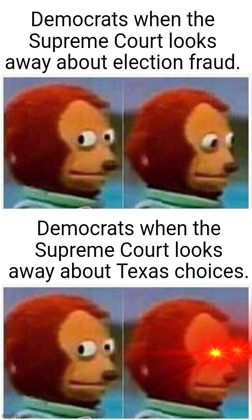 Supreme Court looks the other way on Texas Abortion law changes | Democrats when the Supreme Court looks away about election fraud. Democrats when the Supreme Court looks away about Texas choices. | image tagged in memes,monkey puppet | made w/ Imgflip meme maker