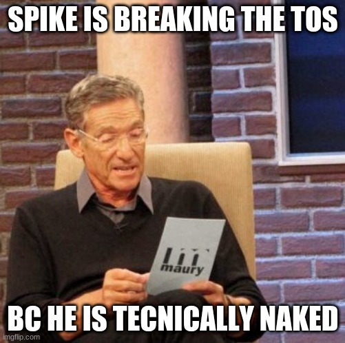 Maury Lie Detector | SPIKE IS BREAKING THE TOS; BC HE IS TECHNICALLY NAKED | image tagged in memes,maury lie detector | made w/ Imgflip meme maker