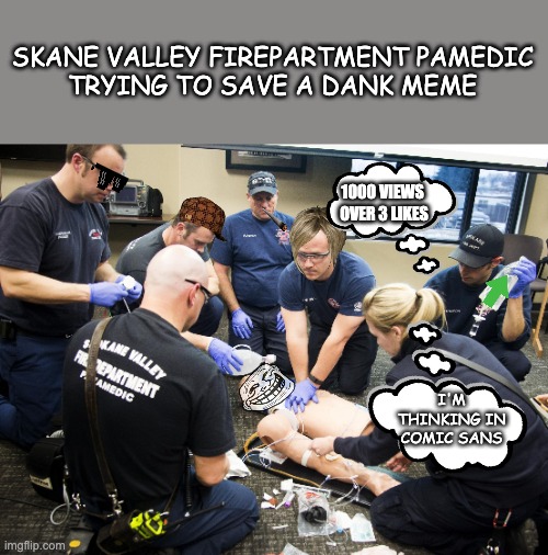 A&E meme | SKANE VALLEY FIREPARTMENT PAMEDIC
TRYING TO SAVE A DANK MEME; 1000 VIEWS 
OVER 3 LIKES; I'M THINKING IN COMIC SANS | image tagged in fire dept cpr,dank memes,comic sans | made w/ Imgflip meme maker