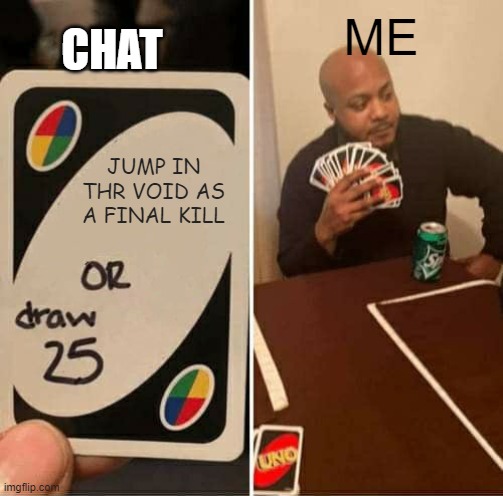 WHEN YOU STREAM | CHAT; ME; JUMP IN THR VOID AS A FINAL KILL | image tagged in memes,uno draw 25 cards | made w/ Imgflip meme maker