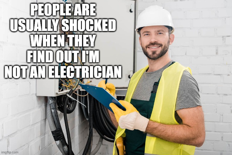 PEOPLE ARE USUALLY SHOCKED WHEN THEY FIND OUT I'M NOT AN ELECTRICIAN | image tagged in funny,funny memes | made w/ Imgflip meme maker