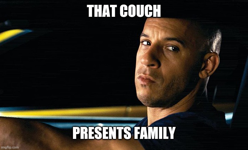 Vin Diesel in a car | THAT COUCH PRESENTS FAMILY | image tagged in vin diesel in a car | made w/ Imgflip meme maker