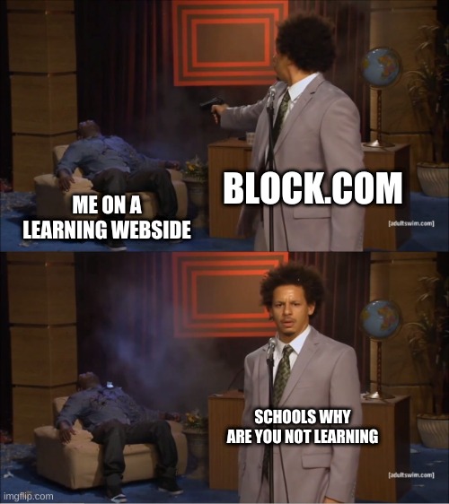 why block.com | BLOCK.COM; ME ON A LEARNING WEBSIDE; SCHOOLS WHY ARE YOU NOT LEARNING | image tagged in memes,who killed hannibal | made w/ Imgflip meme maker