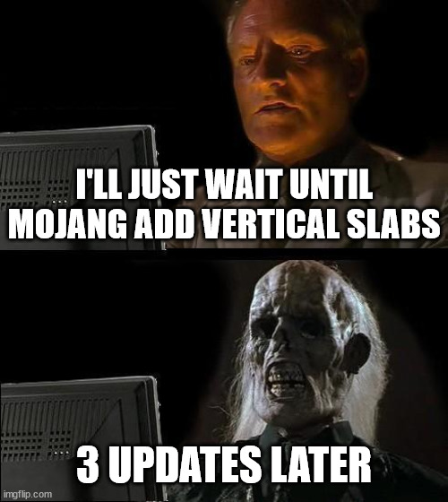 Minecraft Memes | I'LL JUST WAIT UNTIL MOJANG ADD VERTICAL SLABS; 3 UPDATES LATER | image tagged in memes,i'll just wait here,minecraft,funny memes | made w/ Imgflip meme maker