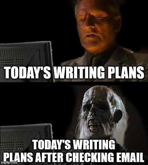Today's Writing Plans | TODAY'S WRITING PLANS; TODAY'S WRITING PLANS AFTER CHECKING EMAIL | image tagged in memes,i'll just wait here,writing,writing group,plans | made w/ Imgflip meme maker