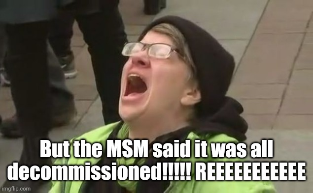Screaming Liberal | But the MSM said it was all decommissioned!!!!! REEEEEEEEEEE | image tagged in screaming liberal | made w/ Imgflip meme maker
