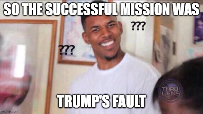 Black guy confused | SO THE SUCCESSFUL MISSION WAS TRUMP'S FAULT | image tagged in black guy confused | made w/ Imgflip meme maker