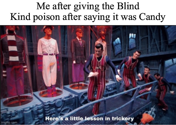 Here’s a little lesson in trickery | Me after giving the Blind Kind poison after saying it was Candy | image tagged in here's a little lesson in trickery subtitles | made w/ Imgflip meme maker