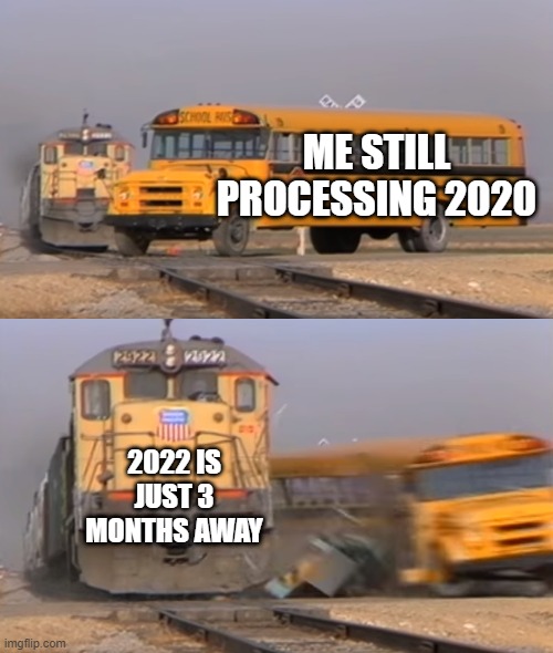 Holy sh- | ME STILL PROCESSING 2020; 2022 IS JUST 3 MONTHS AWAY | image tagged in a train hitting a school bus | made w/ Imgflip meme maker