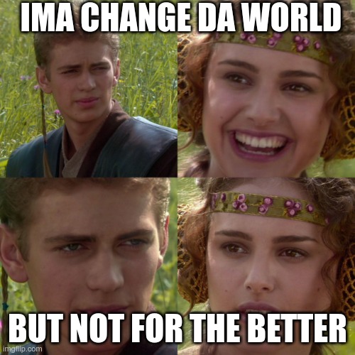 anikin padme | IMA CHANGE DA WORLD; BUT NOT FOR THE BETTER | image tagged in anikin padme | made w/ Imgflip meme maker