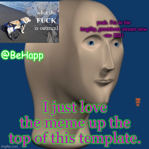 BeHapp's IMGFLIP_Presidents announcement temp | I just love the meme up the top of this template. Temp steal, lol. | image tagged in behapp's imgflip_presidents announcement temp | made w/ Imgflip meme maker