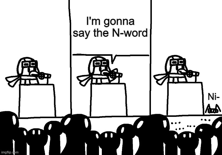 Ava makes an Announcement | I'm gonna say the N-word; Ni- | image tagged in ava makes an announcement | made w/ Imgflip meme maker