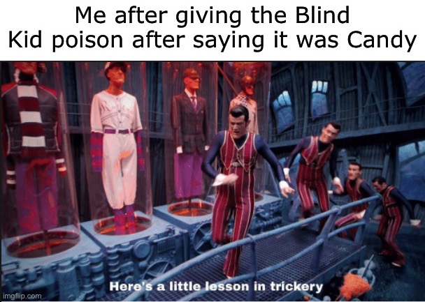 HA HA HA YOU FOOL | Me after giving the Blind Kid poison after saying it was Candy | image tagged in here's a little lesson in trickery subtitles | made w/ Imgflip meme maker