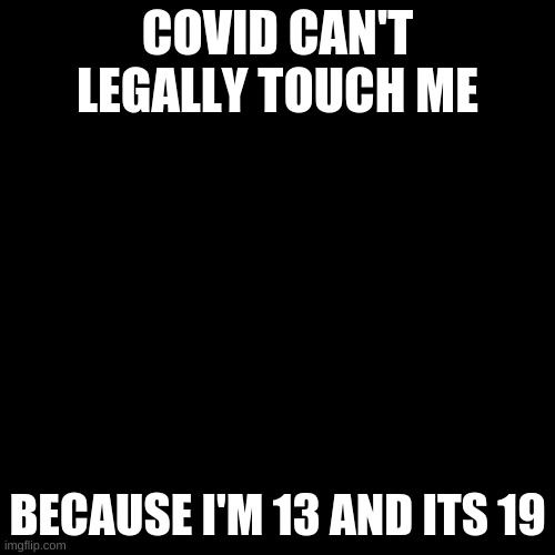 but i have it so i'll be seeing covid in court | COVID CAN'T LEGALLY TOUCH ME; BECAUSE I'M 13 AND ITS 19 | image tagged in memes,blank transparent square | made w/ Imgflip meme maker