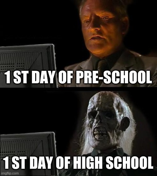 I'll Just Wait Here Meme | 1 ST DAY OF PRE-SCHOOL; 1 ST DAY OF HIGH SCHOOL | image tagged in memes,i'll just wait here | made w/ Imgflip meme maker