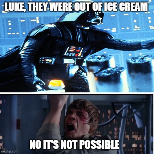 The ice cream has been snapped | LUKE, THEY WERE OUT OF ICE CREAM; NO IT'S NOT POSSIBLE | image tagged in darth vader,luke nooooo | made w/ Imgflip meme maker