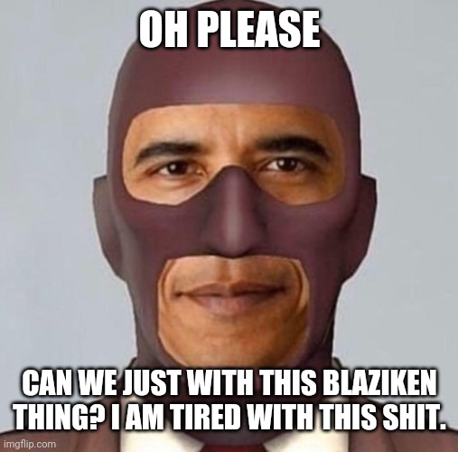 Obama spy | OH PLEASE CAN WE JUST WITH THIS BLAZIKEN THING? I AM TIRED WITH THIS SHIT. | image tagged in obama spy | made w/ Imgflip meme maker