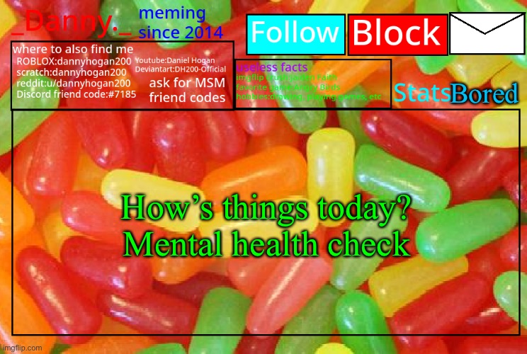 _Danny._ mike and ike announcementz | Bored; How’s things today?
Mental health check | image tagged in _danny _ mike and ike announcementz | made w/ Imgflip meme maker