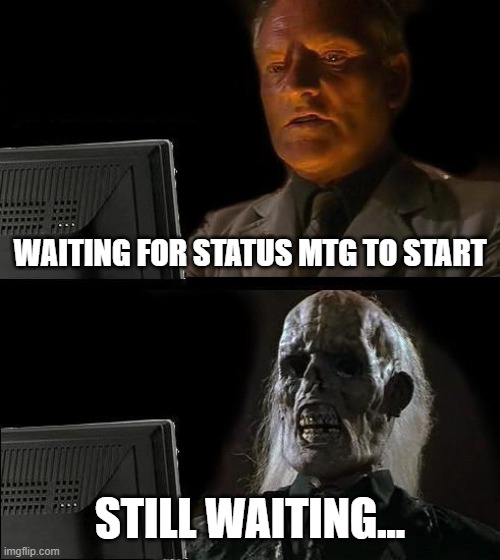 Status meeting waiting and waiting | WAITING FOR STATUS MTG TO START; STILL WAITING... | image tagged in memes,i'll just wait here | made w/ Imgflip meme maker