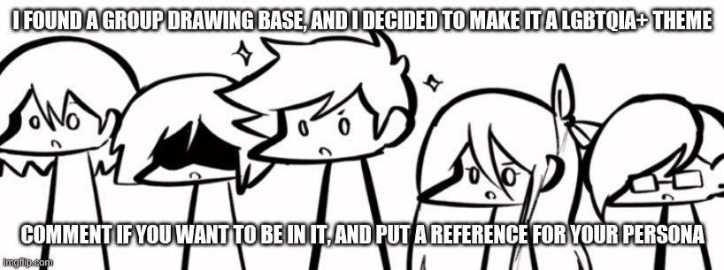 there are 7 spots | I FOUND A GROUP DRAWING BASE, AND I DECIDED TO MAKE IT A LGBTQIA+ THEME; COMMENT IF YOU WANT TO BE IN IT, AND PUT A REFERENCE FOR YOUR PERSONA | made w/ Imgflip meme maker