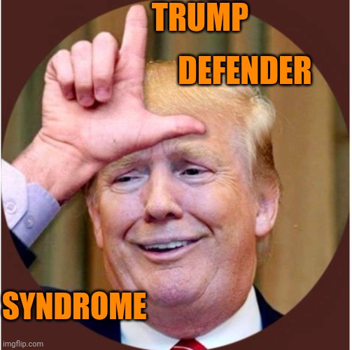 Trump loser | TRUMP DEFENDER SYNDROME | image tagged in trump loser | made w/ Imgflip meme maker