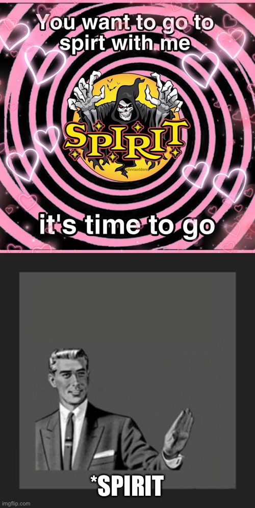 *SPIRIT | image tagged in memes,kill yourself guy | made w/ Imgflip meme maker