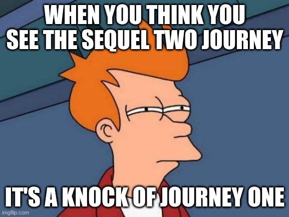 Futurama Fry Meme | WHEN YOU THINK YOU SEE THE SEQUEL TWO JOURNEY; IT'S A KNOCK OF JOURNEY ONE | image tagged in memes,futurama fry | made w/ Imgflip meme maker