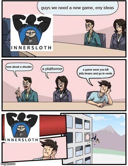 omog us | guys we need a new game, eny ideas; how about a shooter; a platformer; a game were you kill jelly beans and go in vents | image tagged in memes,boardroom meeting suggestion | made w/ Imgflip meme maker