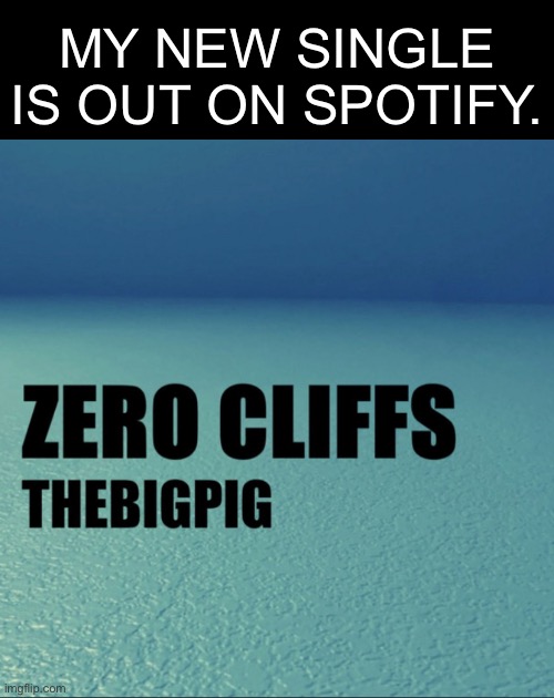 ZERO CLIFFS | MY NEW SINGLE IS OUT ON SPOTIFY. | image tagged in spotify,thebigpig | made w/ Imgflip meme maker