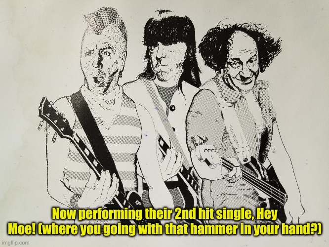 Now performing their 2nd hit single, Hey Moe! (where you going with that hammer in your hand?) | made w/ Imgflip meme maker
