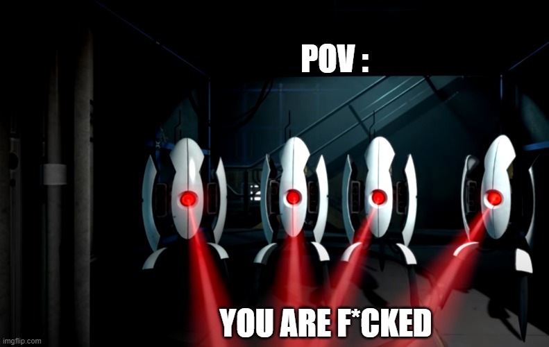 i'll use this as my spray for tf2 lol | POV :; YOU ARE F*CKED | image tagged in portal,turrets,aperture | made w/ Imgflip meme maker