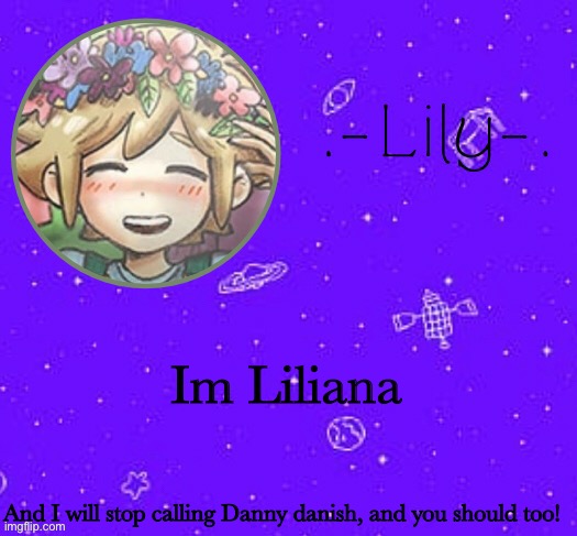 The fact of this collab is is, you’ll never know who really made this! HAHAHAHAHAHAHAHAHA | Im Liliana; And I will stop calling Danny danish, and you should too! | image tagged in lily's basil temp thanks suga | made w/ Imgflip meme maker