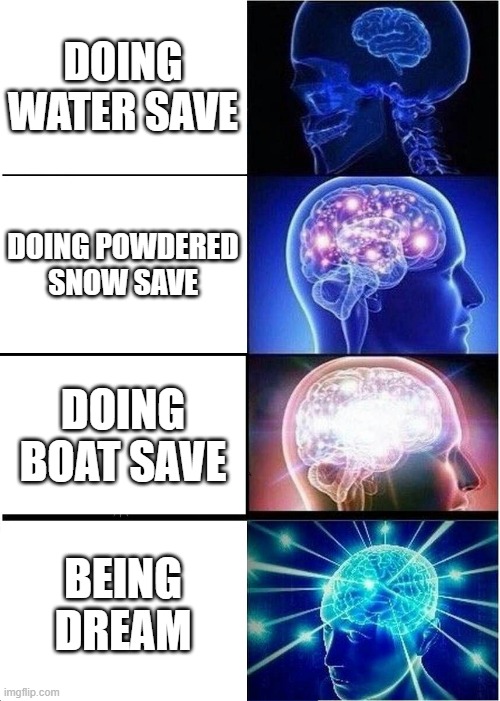 trickshot big brain | DOING WATER SAVE; DOING POWDERED SNOW SAVE; DOING BOAT SAVE; BEING DREAM | image tagged in memes,expanding brain | made w/ Imgflip meme maker