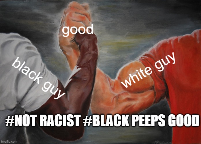 Epic Handshake | good; white guy; black guy; #NOT RACIST #BLACK PEEPS GOOD | image tagged in memes,epic handshake | made w/ Imgflip meme maker