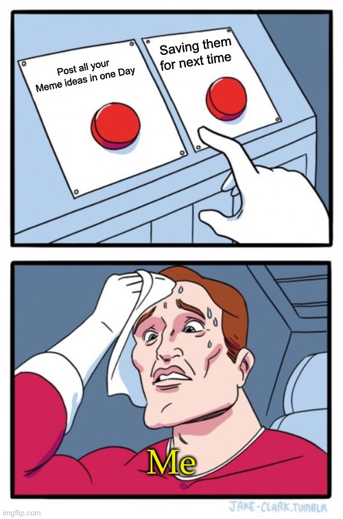 Maybe the 2nd one… gtg soon anyways | Saving them for next time; Post all your Meme ideas in one Day; Me | image tagged in memes,two buttons | made w/ Imgflip meme maker