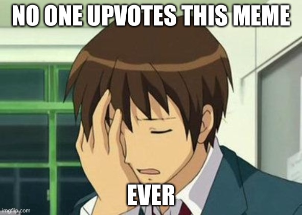 Kyon Face Palm | NO ONE UPVOTES THIS MEME; EVER | image tagged in memes,kyon face palm | made w/ Imgflip meme maker