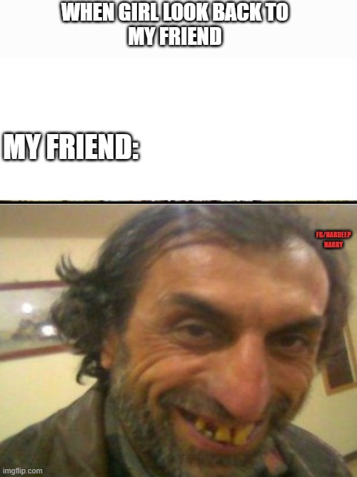 friend memes | WHEN GIRL LOOK BACK TO
MY FRIEND; MY FRIEND:; FB/HARDEEP HARRY | image tagged in blank white page | made w/ Imgflip meme maker