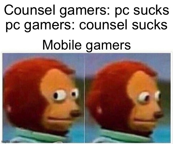 Monkey Puppet Meme | Counsel gamers: pc sucks
pc gamers: counsel sucks; Mobile gamers | image tagged in memes,monkey puppet | made w/ Imgflip meme maker