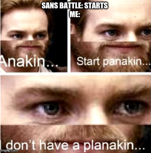 Anakin Start Panakin | SANS BATTLE: STARTS
ME: | image tagged in anakin start panakin | made w/ Imgflip meme maker